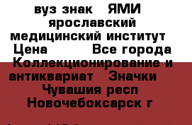 1.1) вуз знак : ЯМИ - ярославский медицинский институт › Цена ­ 389 - Все города Коллекционирование и антиквариат » Значки   . Чувашия респ.,Новочебоксарск г.